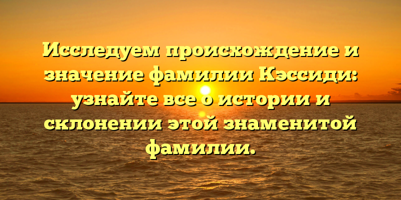Исследуем происхождение и значение фамилии Кэссиди: узнайте все о истории и склонении этой знаменитой фамилии.