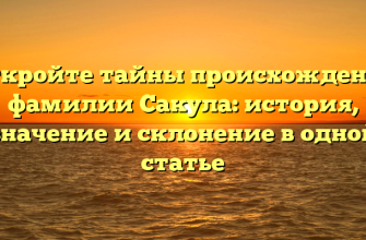 Откройте тайны происхождения фамилии Сакула: история, значение и склонение в одной статье