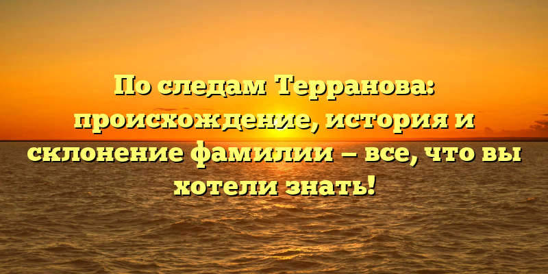 По следам Терранова: происхождение, история и склонение фамилии — все, что вы хотели знать!