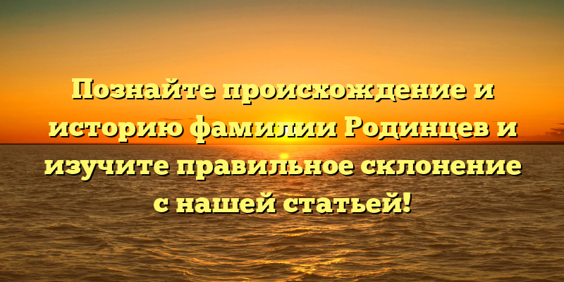 Познайте происхождение и историю фамилии Родинцев и изучите правильное склонение с нашей статьей!