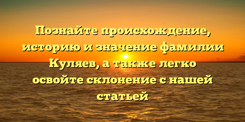 Познайте происхождение, историю и значение фамилии Куляев, а также легко освойте склонение с нашей статьей