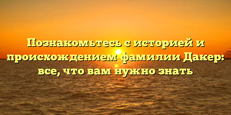 Познакомьтесь с историей и происхождением фамилии Дакер: все, что вам нужно знать