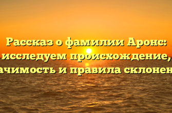 Рассказ о фамилии Аронс: исследуем происхождение, значимость и правила склонения