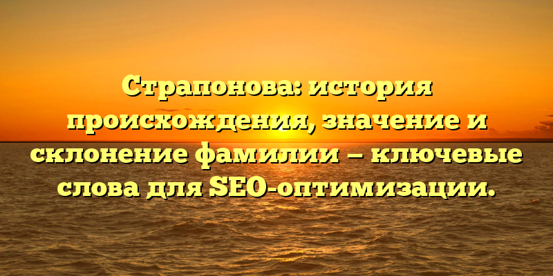 Страпонова: история происхождения, значение и склонение фамилии — ключевые слова для SEO-оптимизации.