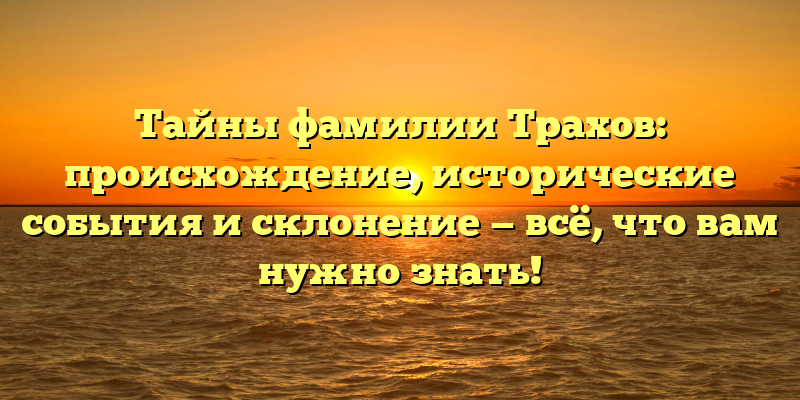 Тайны фамилии Трахов: происхождение, исторические события и склонение — всё, что вам нужно знать!
