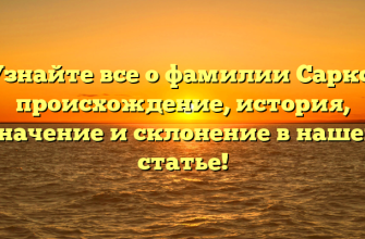 Узнайте все о фамилии Саркс: происхождение, история, значение и склонение в нашей статье!