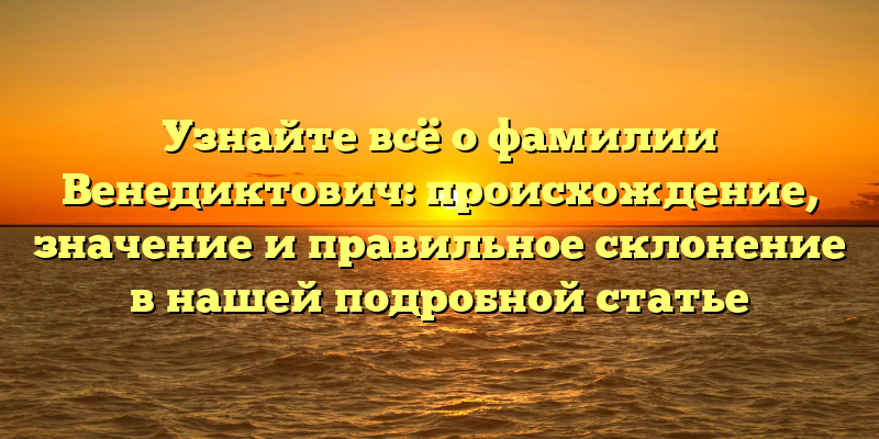 Узнайте всё о фамилии Венедиктович: происхождение, значение и правильное склонение в нашей подробной статье