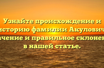 Узнайте происхождение и историю фамилии Акулович: значение и правильное склонение в нашей статье.