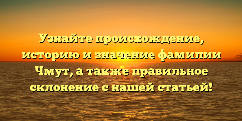 Узнайте происхождение, историю и значение фамилии Чмут, а также правильное склонение с нашей статьей!