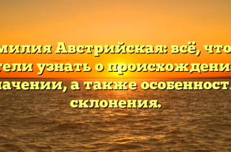 Фамилия Австрийская: всё, что вы хотели узнать о происхождении и значении, а также особенностях склонения.