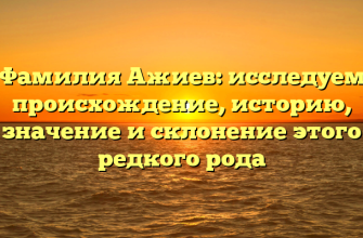 Фамилия Ажиев: исследуем происхождение, историю, значение и склонение этого редкого рода