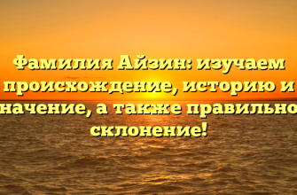 Фамилия Айзин: изучаем происхождение, историю и значение, а также правильное склонение!