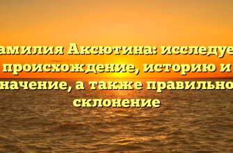 Фамилия Аксютина: исследуем происхождение, историю и значение, а также правильное склонение