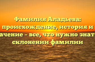 Фамилия Аладьева: происхождение, история и значение – все, что нужно знать о склонении фамилии