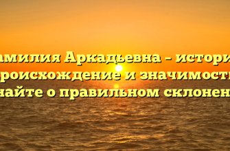 Фамилия Аркадьевна – история, происхождение и значимость: узнайте о правильном склонении