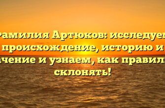 Фамилия Артюков: исследуем происхождение, историю и значение и узнаем, как правильно склонять!