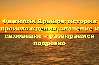 Фамилия Арыков: история происхождения, значение и склонение — разбираемся подробно