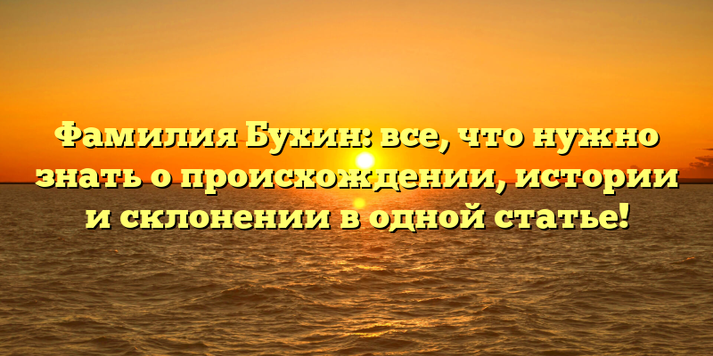 Фамилия Бухин: все, что нужно знать о происхождении, истории и склонении в одной статье!