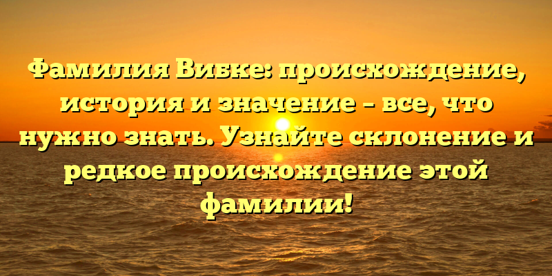 Фамилия Вибке: происхождение, история и значение – все, что нужно знать. Узнайте склонение и редкое происхождение этой фамилии!