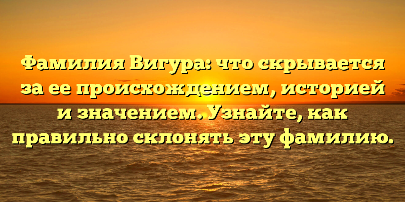 Фамилия Вигура: что скрывается за ее происхождением, историей и значением. Узнайте, как правильно склонять эту фамилию.