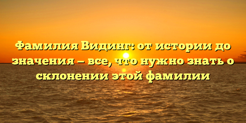 Фамилия Видинг: от истории до значения — все, что нужно знать о склонении этой фамилии
