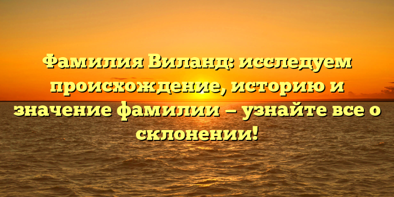 Фамилия Виланд: исследуем происхождение, историю и значение фамилии — узнайте все о склонении!