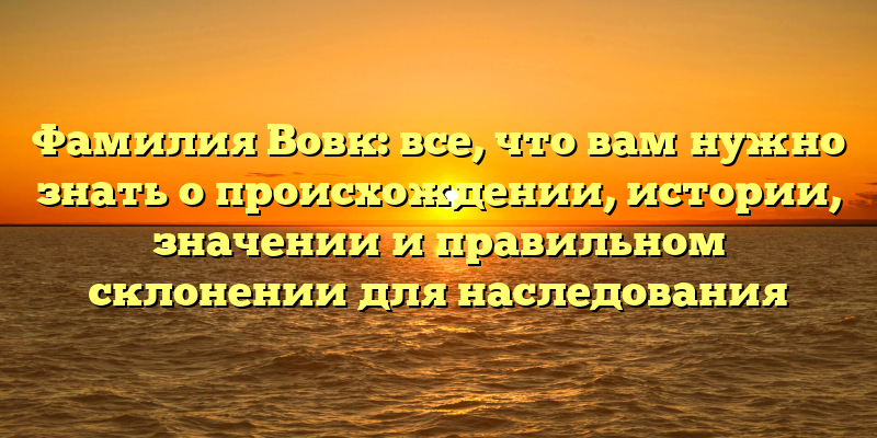 Фамилия Вовк: все, что вам нужно знать о происхождении, истории, значении и правильном склонении для наследования