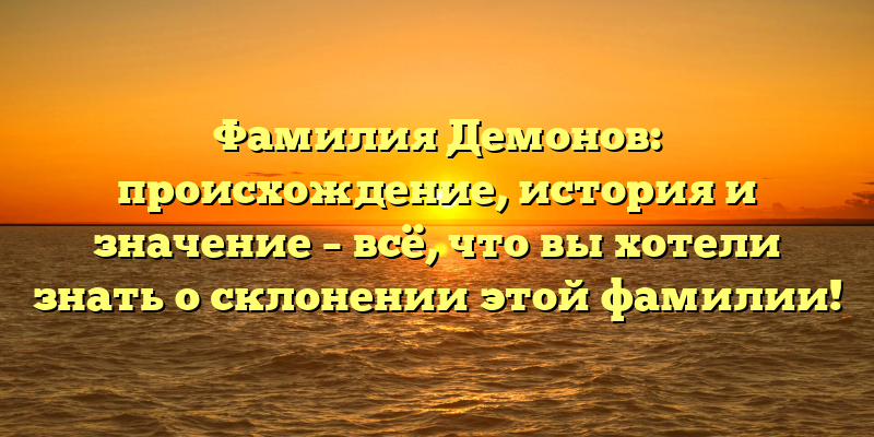 Фамилия Демонов: происхождение, история и значение – всё, что вы хотели знать о склонении этой фамилии!