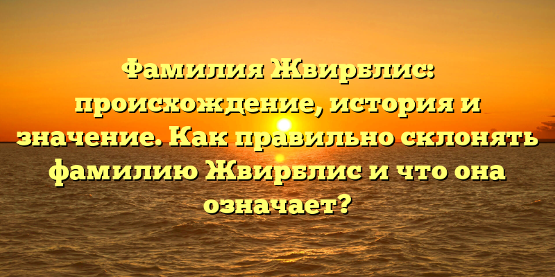 Фамилия Жвирблис: происхождение, история и значение. Как правильно склонять фамилию Жвирблис и что она означает?