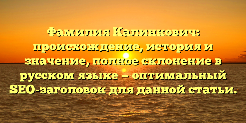 Фамилия Калинкович: происхождение, история и значение, полное склонение в русском языке — оптимальный SEO-заголовок для данной статьи.