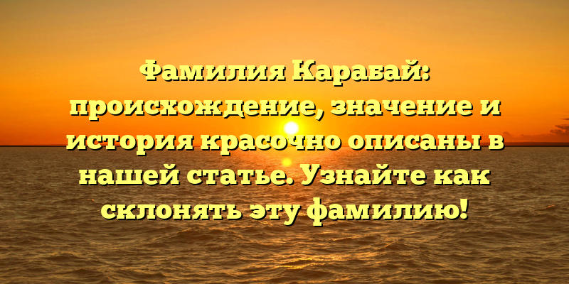Фамилия Карабай: происхождение, значение и история красочно описаны в нашей статье. Узнайте как склонять эту фамилию!