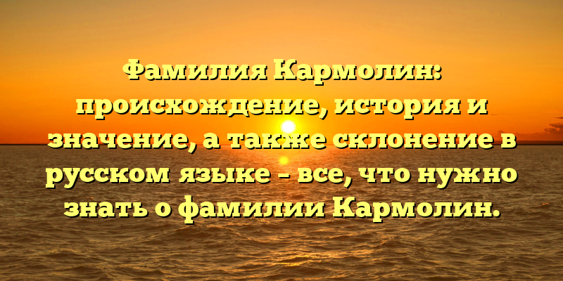 Фамилия Кармолин: происхождение, история и значение, а также склонение в русском языке – все, что нужно знать о фамилии Кармолин.