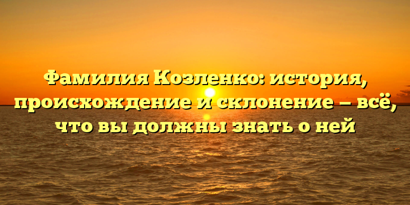 Фамилия Козленко: история, происхождение и склонение — всё, что вы должны знать о ней