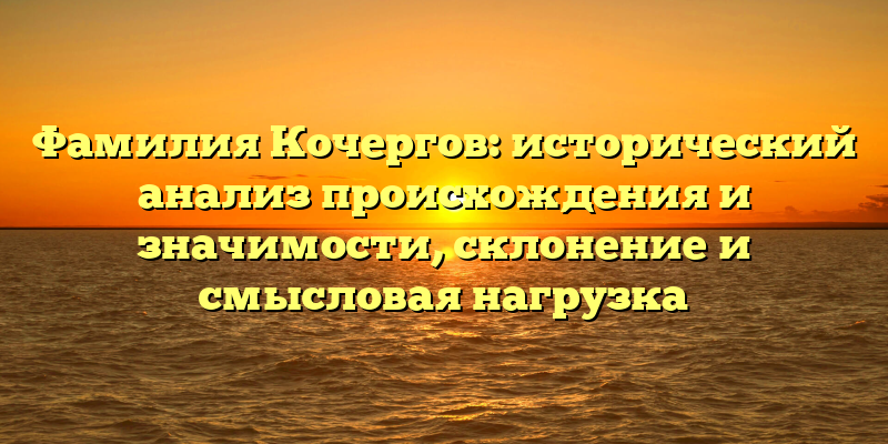 Фамилия Кочергов: исторический анализ происхождения и значимости, склонение и смысловая нагрузка