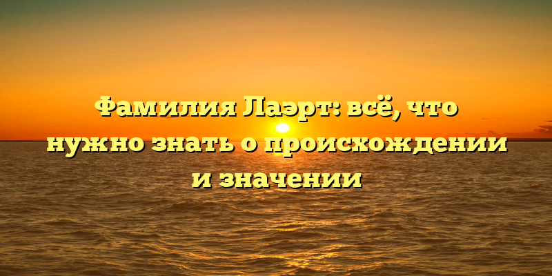 Фамилия Лаэрт: всё, что нужно знать о происхождении и значении