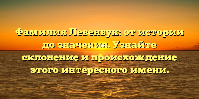 Фамилия Левенбук: от истории до значения. Узнайте склонение и происхождение этого интересного имени.
