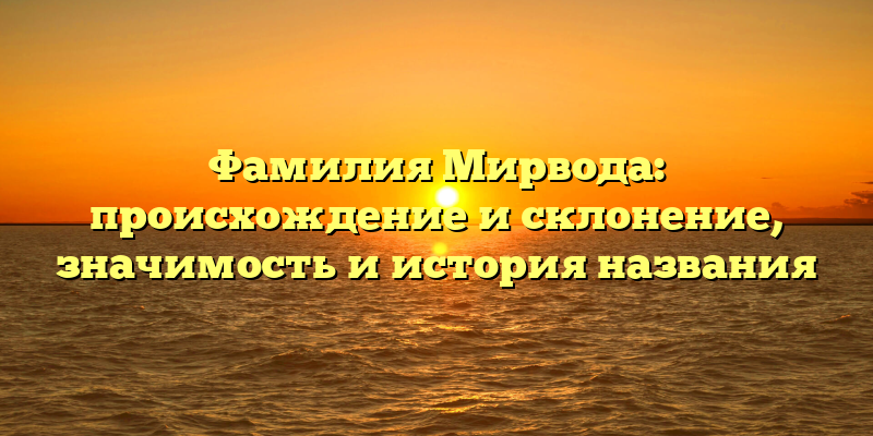 Фамилия Мирвода: происхождение и склонение, значимость и история названия