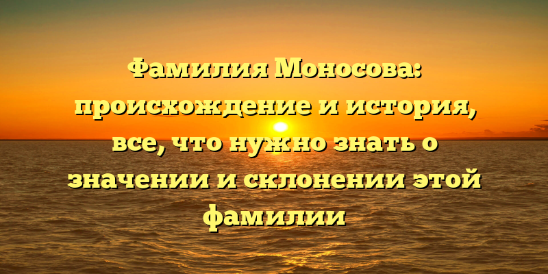 Фамилия Моносова: происхождение и история, все, что нужно знать о значении и склонении этой фамилии