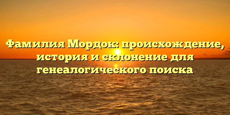 Фамилия Мордок: происхождение, история и склонение для генеалогического поиска