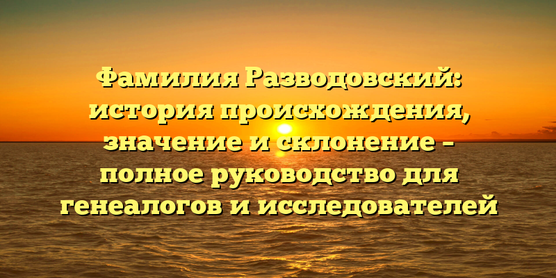Фамилия Разводовский: история происхождения, значение и склонение – полное руководство для генеалогов и исследователей фамильных корней