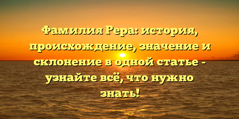 Фамилия Рера: история, происхождение, значение и склонение в одной статье - узнайте всё, что нужно знать!