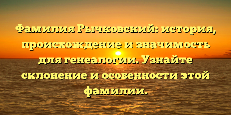 Фамилия Рычковский: история, происхождение и значимость для генеалогии. Узнайте склонение и особенности этой фамилии.