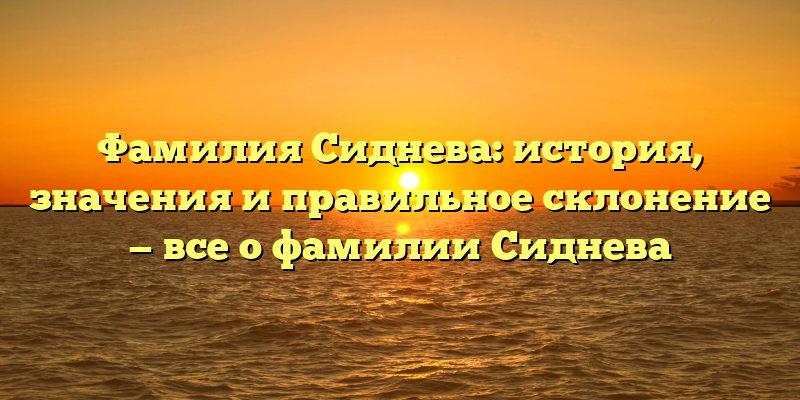 Фамилия Сиднева: история, значения и правильное склонение — все о фамилии Сиднева