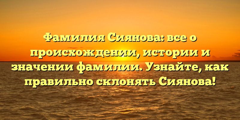 Фамилия Сиянова: все о происхождении, истории и значении фамилии. Узнайте, как правильно склонять Сиянова!