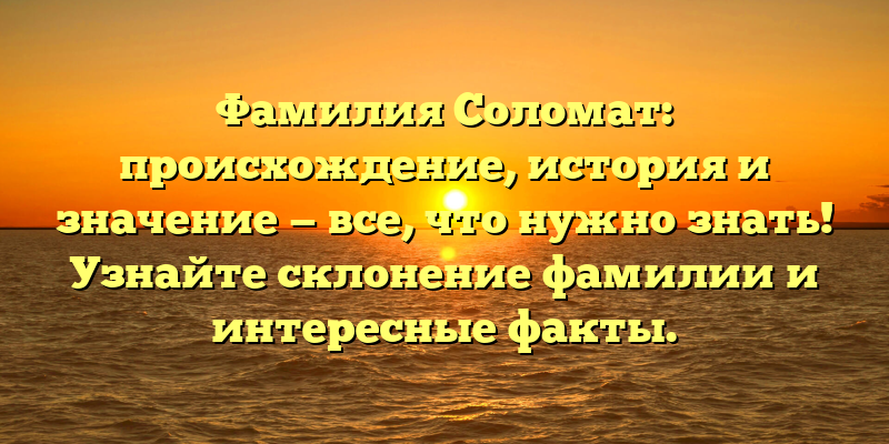 Фамилия Соломат: происхождение, история и значение — все, что нужно знать! Узнайте склонение фамилии и интересные факты.