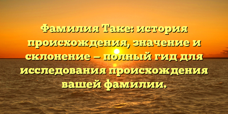 Фамилия Таке: история происхождения, значение и склонение — полный гид для исследования происхождения вашей фамилии.