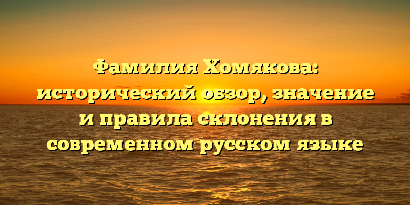 Фамилия Хомякова: исторический обзор, значение и правила склонения в современном русском языке