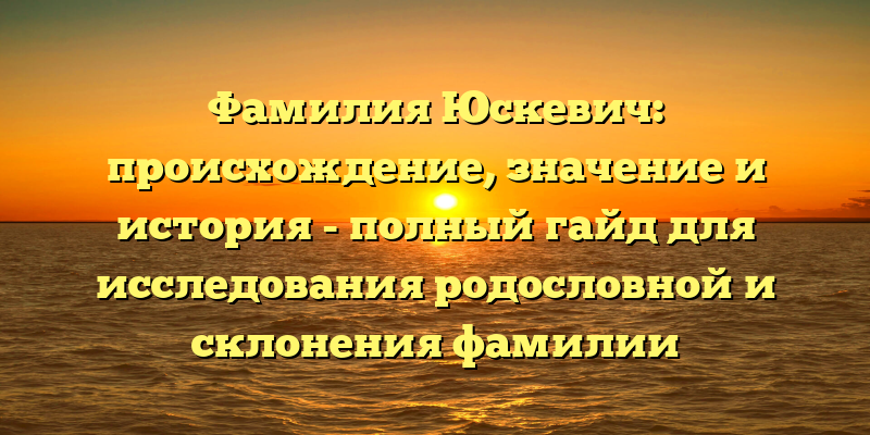 Фамилия Юскевич: происхождение, значение и история - полный гайд для исследования родословной и склонения фамилии