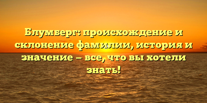 Блумберг: происхождение и склонение фамилии, история и значение — все, что вы хотели знать!