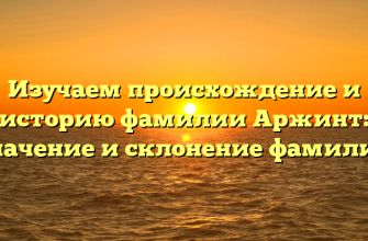 Изучаем происхождение и историю фамилии Аржинт: значение и склонение фамилии